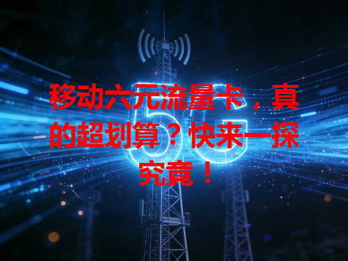 移动六元流量卡，真的超划算？快来一探究竟！