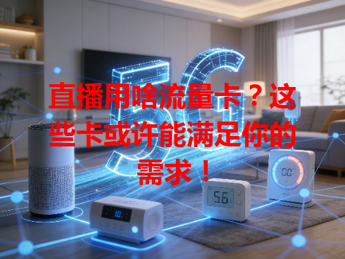 直播用啥流量卡？这些卡或许能满足你的需求！