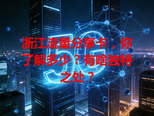 浙江流量分享卡，你了解多少？有啥独特之处？