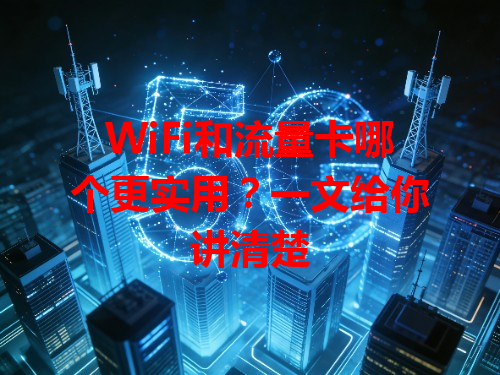 WiFi和流量卡哪个更实用？一文给你讲清楚