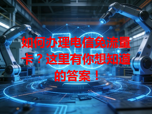如何办理电信免流量卡？这里有你想知道的答案！