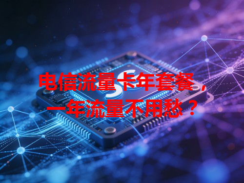 电信流量卡年套餐，一年流量不用愁？