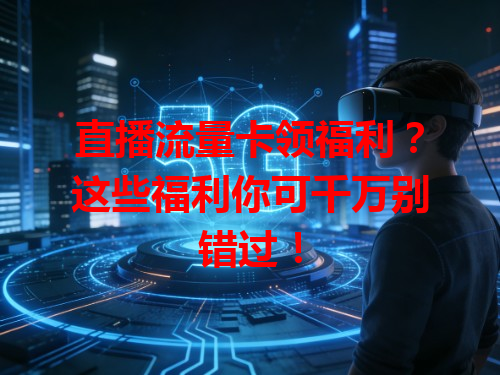 直播流量卡领福利？这些福利你可千万别错过！