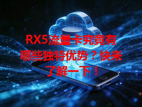 RX5流量卡究竟有哪些独特优势？快来了解一下！