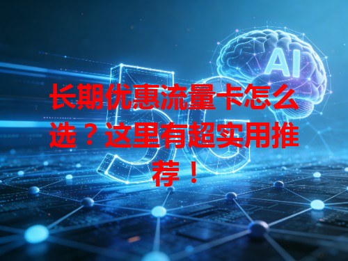 长期优惠流量卡怎么选？这里有超实用推荐！