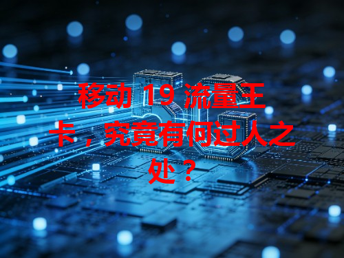 移动 19 流量王卡，究竟有何过人之处？