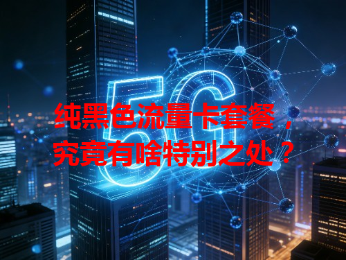 纯黑色流量卡套餐，究竟有啥特别之处？