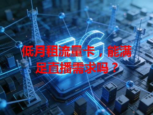 低月租流量卡，能满足直播需求吗？