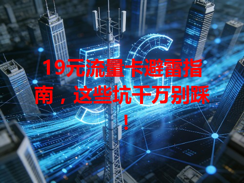 19元流量卡避雷指南，这些坑千万别踩！