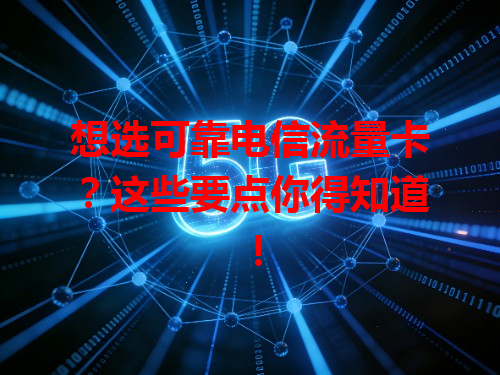 想选可靠电信流量卡？这些要点你得知道！