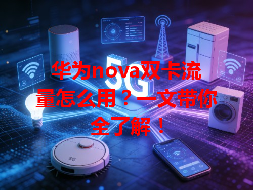 华为nova双卡流量怎么用？一文带你全了解！