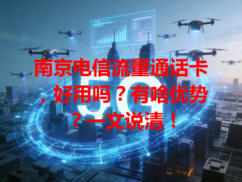 南京电信流量通话卡，好用吗？有啥优势？一文说清！