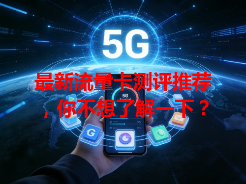 最新流量卡测评推荐，你不想了解一下？