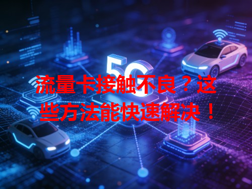 流量卡接触不良？这些方法能快速解决！