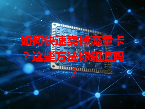 如何快速卖掉流量卡？这些方法你知道吗？
