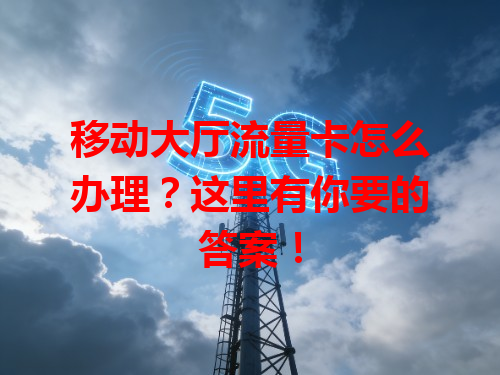 移动大厅流量卡怎么办理？这里有你要的答案！