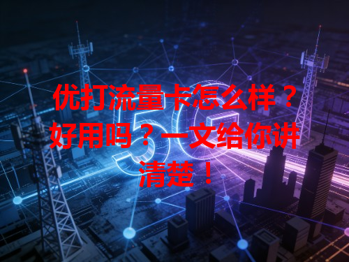 优打流量卡怎么样？好用吗？一文给你讲清楚！