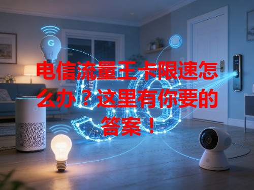 电信流量王卡限速怎么办？这里有你要的答案！