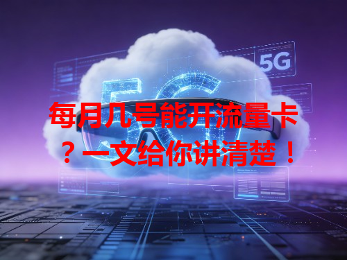 每月几号能开流量卡？一文给你讲清楚！