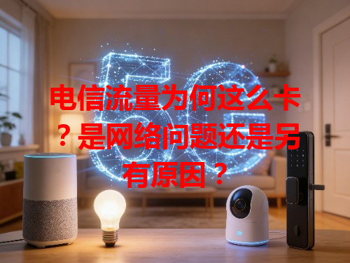 电信流量为何这么卡？是网络问题还是另有原因？