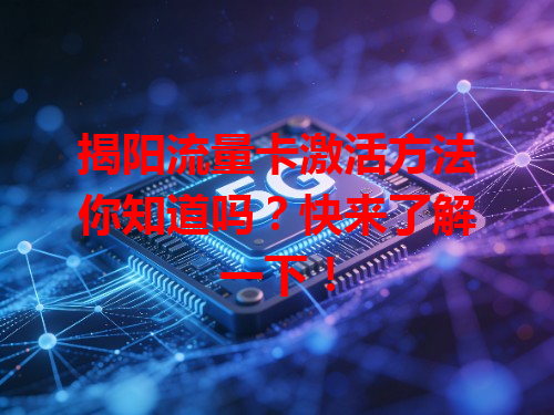 揭阳流量卡激活方法你知道吗？快来了解一下！