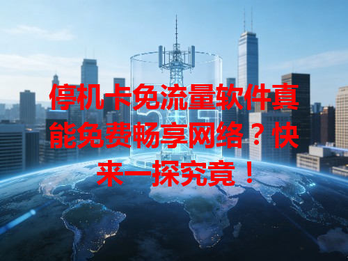 停机卡免流量软件真能免费畅享网络？快来一探究竟！