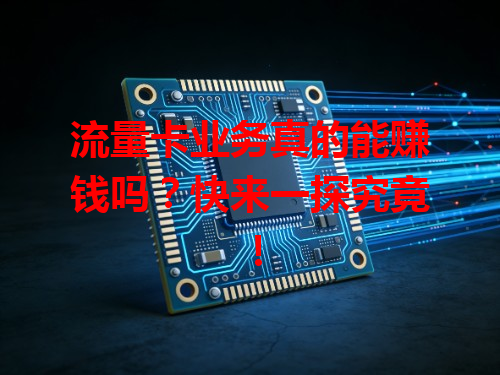 流量卡业务真的能赚钱吗？快来一探究竟！