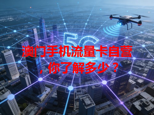澳门手机流量卡自营，你了解多少？