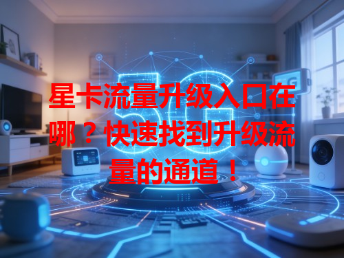 星卡流量升级入口在哪？快速找到升级流量的通道！