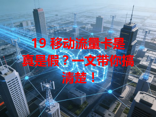 19 移动流量卡是真是假？一文带你搞清楚！
