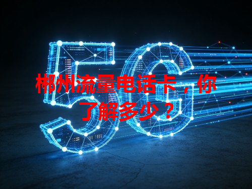 郴州流量电话卡，你了解多少？