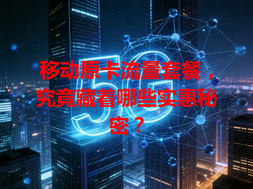 移动原卡流量套餐，究竟藏着哪些实惠秘密？