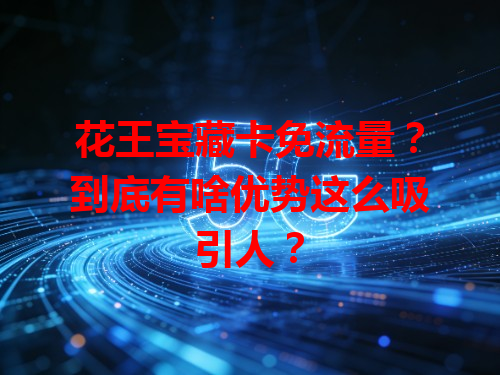 花王宝藏卡免流量？到底有啥优势这么吸引人？