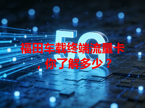 福田车载终端流量卡，你了解多少？