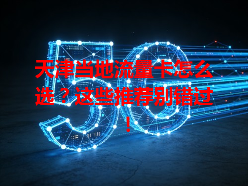天津当地流量卡怎么选？这些推荐别错过！