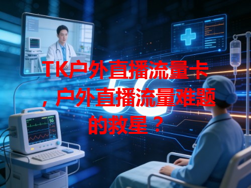 TK户外直播流量卡，户外直播流量难题的救星？