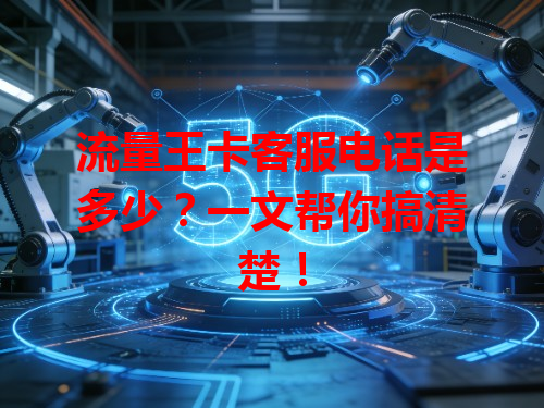 流量王卡客服电话是多少？一文帮你搞清楚！