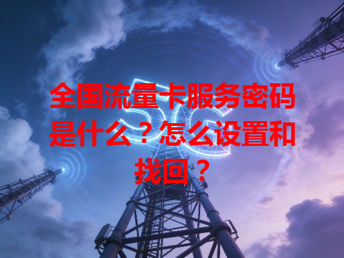 全国流量卡服务密码是什么？怎么设置和找回？