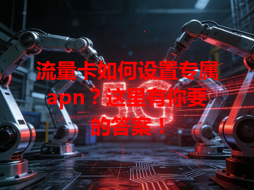 流量卡如何设置专属apn？这里有你要的答案！