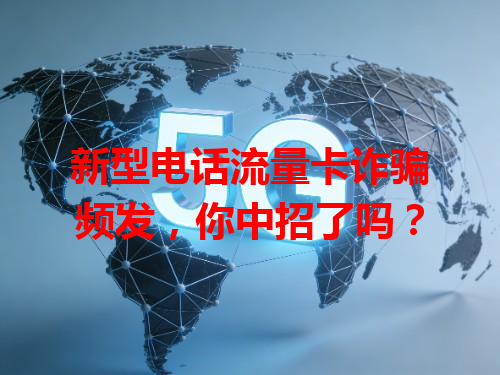 新型电话流量卡诈骗频发，你中招了吗？