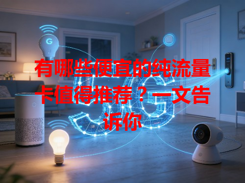 有哪些便宜的纯流量卡值得推荐？一文告诉你