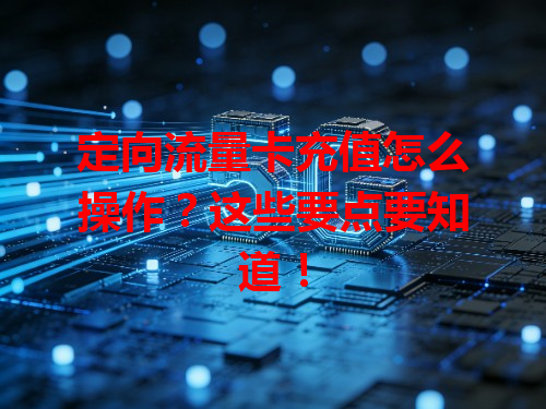 定向流量卡充值怎么操作？这些要点要知道！