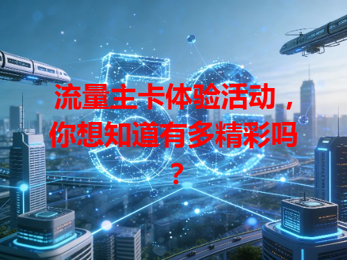 流量主卡体验活动，你想知道有多精彩吗？