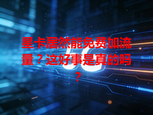 星卡居然能免费加流量？这好事是真的吗？