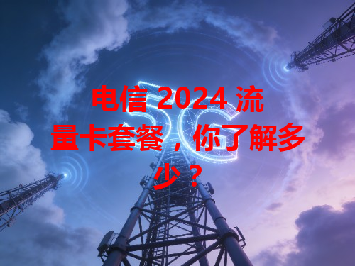 电信 2024 流量卡套餐，你了解多少？