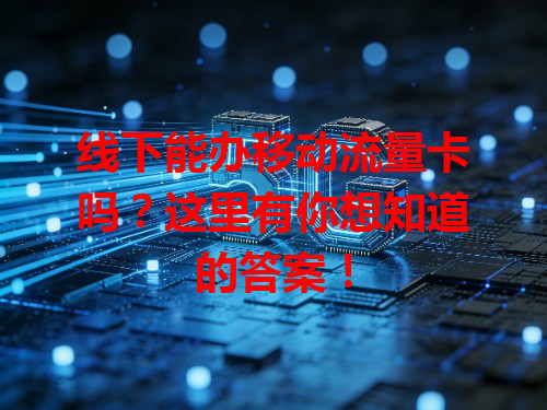 线下能办移动流量卡吗？这里有你想知道的答案！