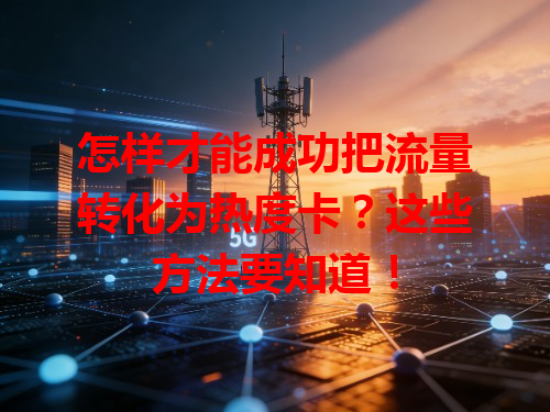 怎样才能成功把流量转化为热度卡？这些方法要知道！