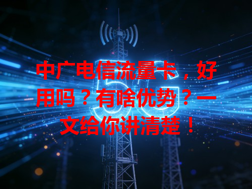 中广电信流量卡，好用吗？有啥优势？一文给你讲清楚！