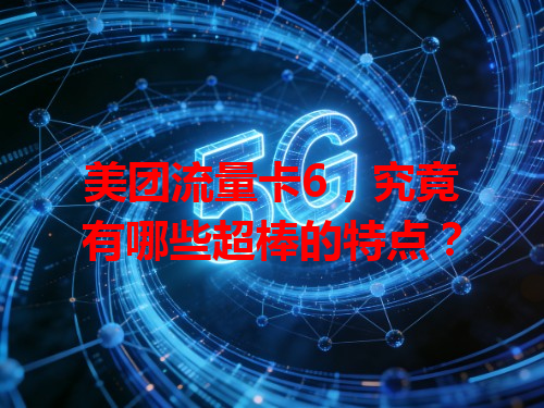 美团流量卡6，究竟有哪些超棒的特点？