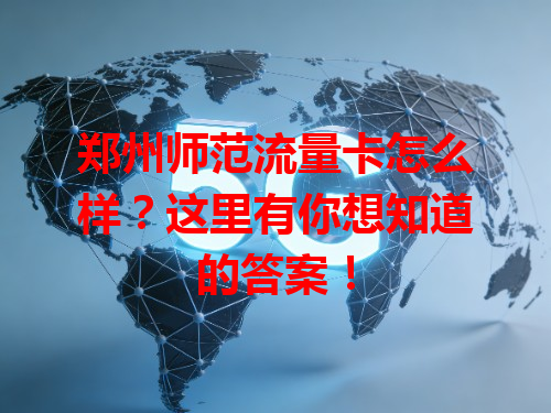郑州师范流量卡怎么样？这里有你想知道的答案！